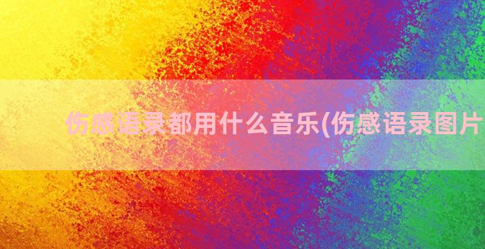 伤感语录都用什么音乐(伤感语录图片 配图)